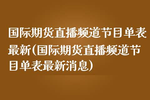 国际期货直播频道节目单表最新(国际期货直播频道节目单表最新消息)_https://www.fshengfa.com_期货直播室_第1张