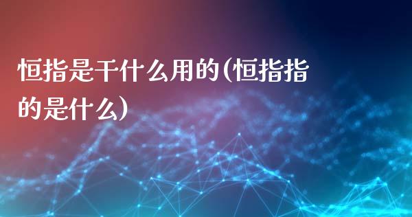 恒指是干什么用的(恒指指的是什么)_https://www.fshengfa.com_非农直播间_第1张