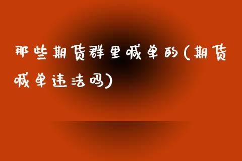 那些期货群里喊单的(期货喊单违法吗)_https://www.fshengfa.com_非农直播间_第1张