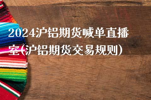 2024沪铝期货喊单直播室(沪铝期货交易规则)_https://www.fshengfa.com_原油期货直播室_第1张