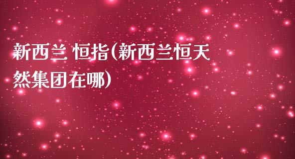 新西兰 恒指(新西兰恒天然集团在哪)_https://www.fshengfa.com_恒生指数直播室_第1张