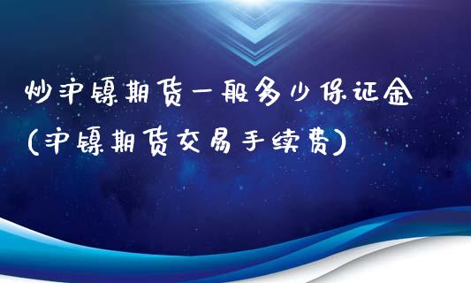 炒沪镍期货一般多少保证金(沪镍期货交易手续费)_https://www.fshengfa.com_外盘期货直播室_第1张