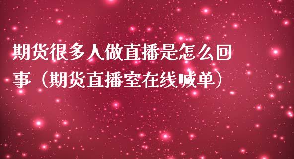 期货很多人做直播是怎么回事（期货直播室在线喊单）_https://www.fshengfa.com_期货直播室_第1张