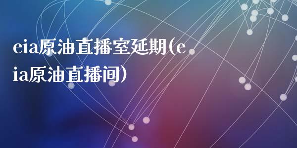 eia原油直播室延期(eia原油直播间)_https://www.fshengfa.com_外盘期货直播室_第1张