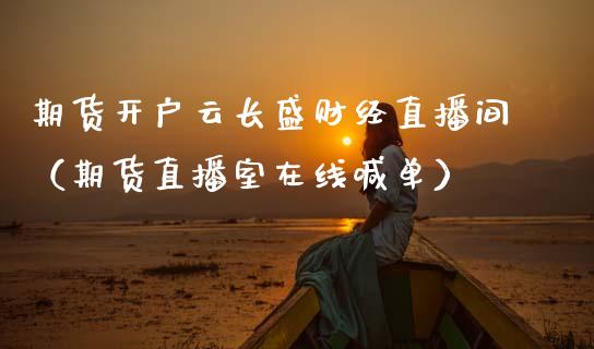 期货开户云长盛财经直播间（期货直播室在线喊单）_https://www.fshengfa.com_原油期货直播室_第1张