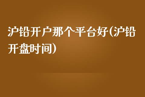 沪铅开户那个平台好(沪铅开盘时间)_https://www.fshengfa.com_外盘期货直播室_第1张