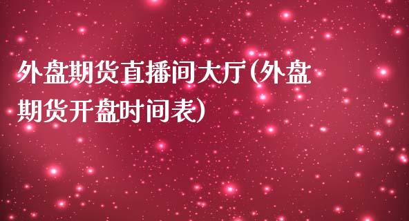 外盘期货直播间大厅(外盘期货开盘时间表)_https://www.fshengfa.com_非农直播间_第1张