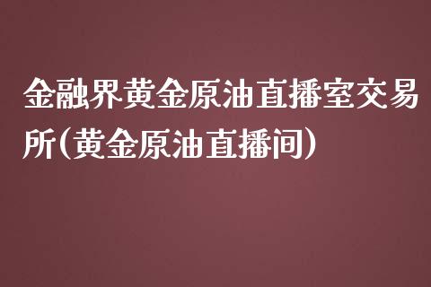 金融界黄金原油直播室交易所(黄金原油直播间)_https://www.fshengfa.com_恒生指数直播室_第1张