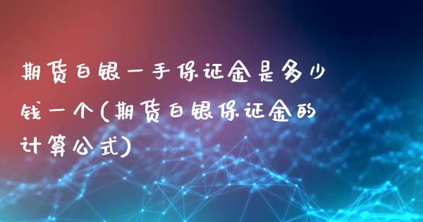 期货白银一手保证金是多少钱一个(期货白银保证金的计算公式)_https://www.fshengfa.com_黄金期货直播室_第1张