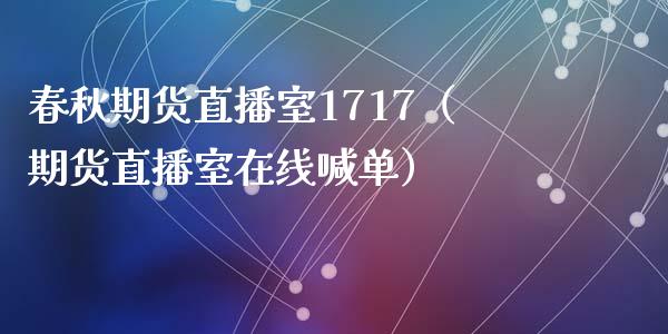 春秋期货直播室1717（期货直播室在线喊单）_https://www.fshengfa.com_非农直播间_第1张