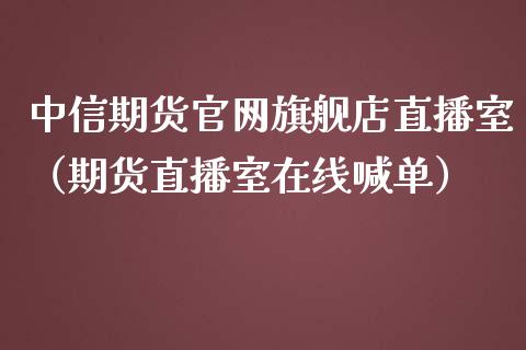 中信期货官网旗舰店直播室（期货直播室在线喊单）_https://www.fshengfa.com_黄金期货直播室_第1张