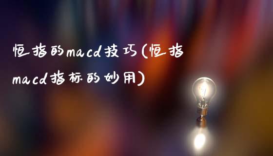 恒指的macd技巧(恒指macd指标的妙用)_https://www.fshengfa.com_黄金期货直播室_第1张