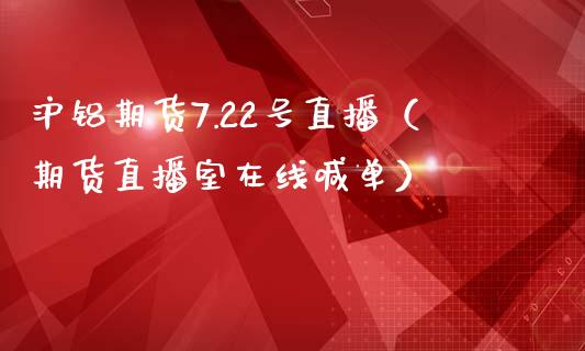 沪铝期货7.22号直播（期货直播室在线喊单）_https://www.fshengfa.com_恒生指数直播室_第1张