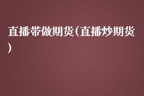 直播带做期货(直播炒期货)_https://www.fshengfa.com_外盘期货直播室_第1张