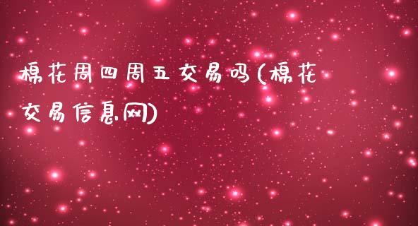 棉花周四周五交易吗(棉花交易信息网)_https://www.fshengfa.com_黄金期货直播室_第1张