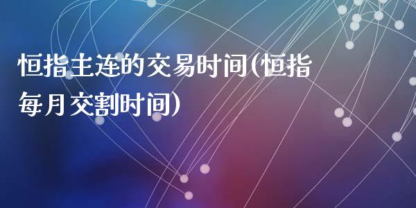 恒指主连的交易时间(恒指每月交割时间)_https://www.fshengfa.com_外盘期货直播室_第1张