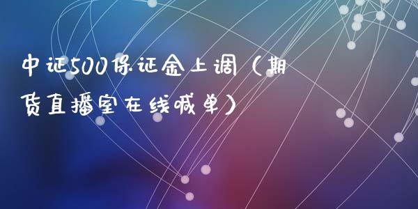 中证500保证金上调（期货直播室在线喊单）_https://www.fshengfa.com_黄金期货直播室_第1张