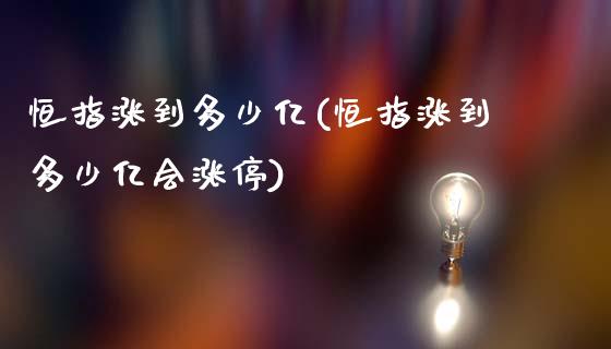 恒指涨到多少亿(恒指涨到多少亿会涨停)_https://www.fshengfa.com_非农直播间_第1张