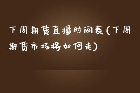 下周期货直播时间表(下周期货市场将如何走)_https://www.fshengfa.com_黄金期货直播室_第1张