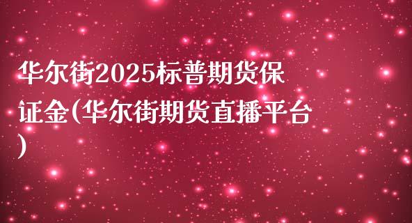 华尔街2025标普期货保证金(华尔街期货直播平台)_https://www.fshengfa.com_恒生指数直播室_第1张