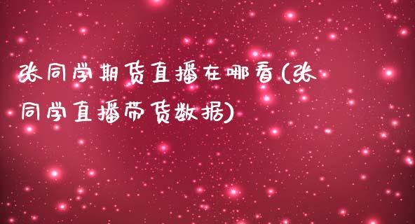 张同学期货直播在哪看(张同学直播带货数据)_https://www.fshengfa.com_原油期货直播室_第1张