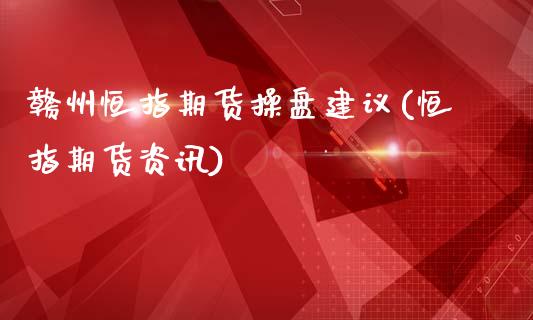 赣州恒指期货操盘建议(恒指期货资讯)_https://www.fshengfa.com_非农直播间_第1张