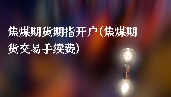 焦煤期货期指开户(焦煤期货交易手续费)_https://www.fshengfa.com_外盘期货直播室_第1张