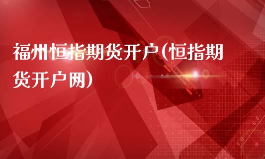 福州恒指期货开户(恒指期货开户网)_https://www.fshengfa.com_恒生指数直播室_第1张