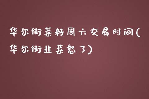 华尔街菜籽周六交易时间(华尔街韭菜怒了)_https://www.fshengfa.com_黄金期货直播室_第1张