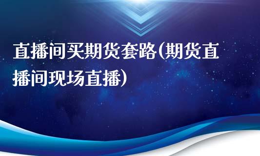 直播间买期货套路(期货直播间现场直播)_https://www.fshengfa.com_非农直播间_第1张