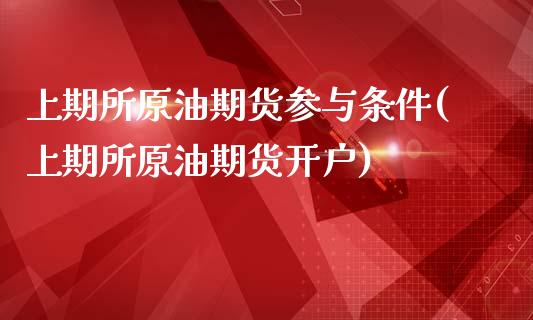 上期所原油期货参与条件(上期所原油期货开户)_https://www.fshengfa.com_黄金期货直播室_第1张