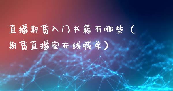 直播期货入门书籍有哪些（期货直播室在线喊单）_https://www.fshengfa.com_黄金期货直播室_第1张