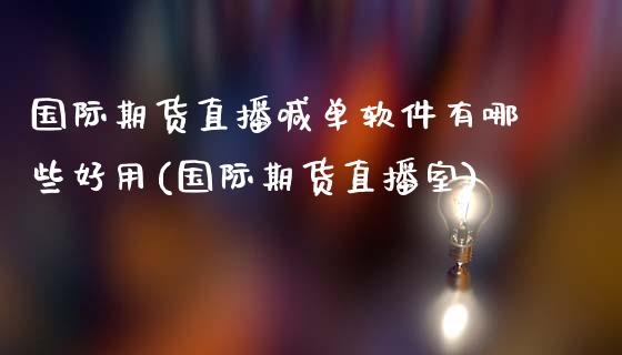 国际期货直播喊单软件有哪些好用(国际期货直播室)_https://www.fshengfa.com_期货直播室_第1张