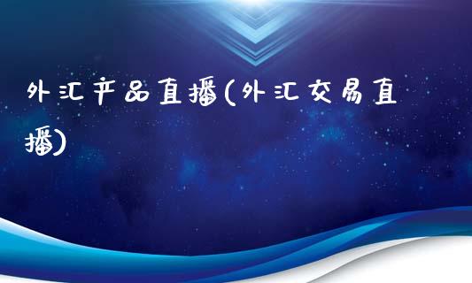 外汇产品直播(外汇交易直播)_https://www.fshengfa.com_非农直播间_第1张