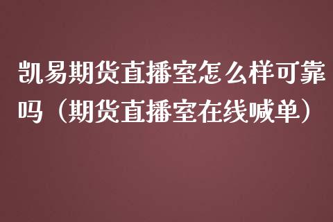 凯易期货直播室怎么样可靠吗（期货直播室在线喊单）_https://www.fshengfa.com_黄金期货直播室_第1张