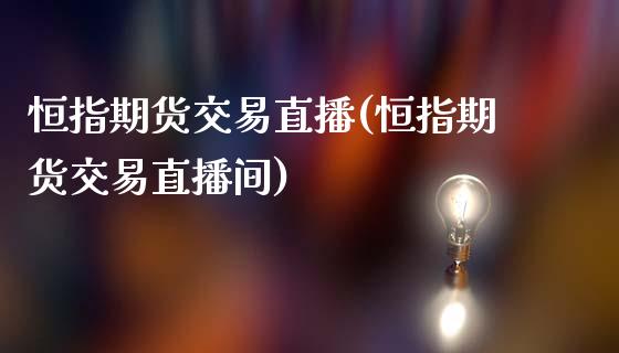 恒指期货交易直播(恒指期货交易直播间)_https://www.fshengfa.com_恒生指数直播室_第1张