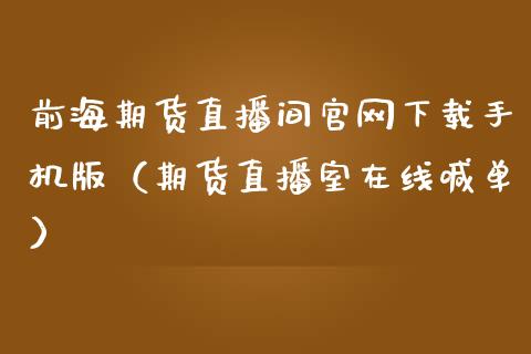 前海期货直播间官网下载手机版（期货直播室在线喊单）_https://www.fshengfa.com_外盘期货直播室_第1张