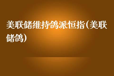 美联储维持鸽派恒指(美联储鸽)_https://www.fshengfa.com_黄金期货直播室_第1张