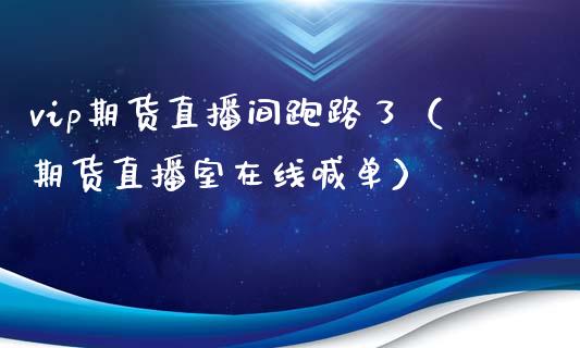 vip期货直播间跑路了（期货直播室在线喊单）_https://www.fshengfa.com_黄金期货直播室_第1张