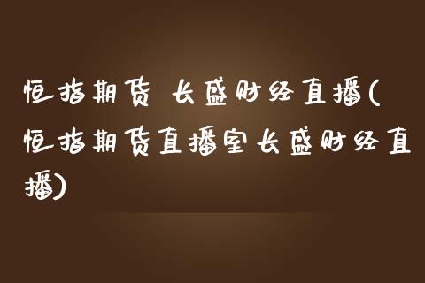 恒指期货 长盛财经直播(恒指期货直播室长盛财经直播)_https://www.fshengfa.com_黄金期货直播室_第1张