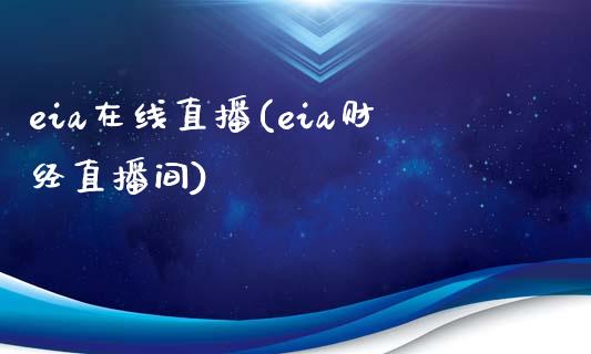 eia在线直播(eia财经直播间)_https://www.fshengfa.com_非农直播间_第1张