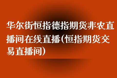 华尔街恒指德指期货非农直播间在线直播(恒指期货交易直播间)_https://www.fshengfa.com_原油期货直播室_第1张