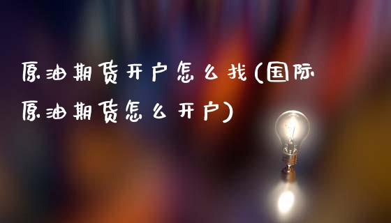 原油期货开户怎么找(国际原油期货怎么开户)_https://www.fshengfa.com_黄金期货直播室_第1张