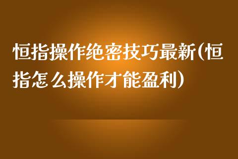 恒指操作绝密技巧最新(恒指怎么操作才能盈利)_https://www.fshengfa.com_非农直播间_第1张