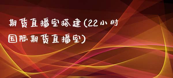 期货直播室搭建(22小时国际期货直播室)_https://www.fshengfa.com_原油期货直播室_第1张