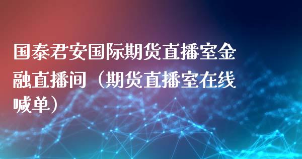 国泰君安国际期货直播室金融直播间（期货直播室在线喊单）_https://www.fshengfa.com_黄金期货直播室_第1张