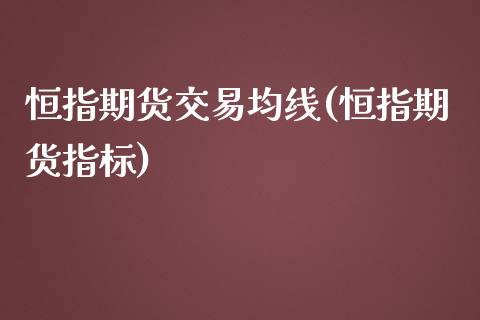 恒指期货交易均线(恒指期货指标)_https://www.fshengfa.com_非农直播间_第1张