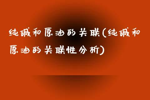 纯碱和原油的关联(纯碱和原油的关联性分析)_https://www.fshengfa.com_期货直播室_第1张