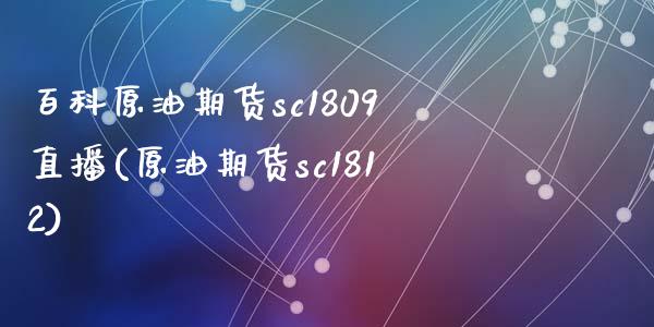 百科原油期货sc1809直播(原油期货sc1812)_https://www.fshengfa.com_期货直播室_第1张