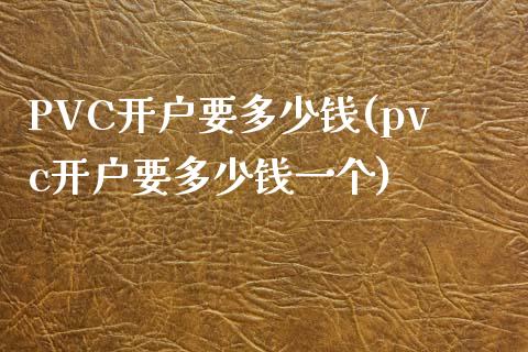 PVC开户要多少钱(pvc开户要多少钱一个)_https://www.fshengfa.com_外盘期货直播室_第1张